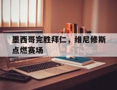 开云体育官网-墨西哥完胜拜仁，维尼修斯点燃赛场
