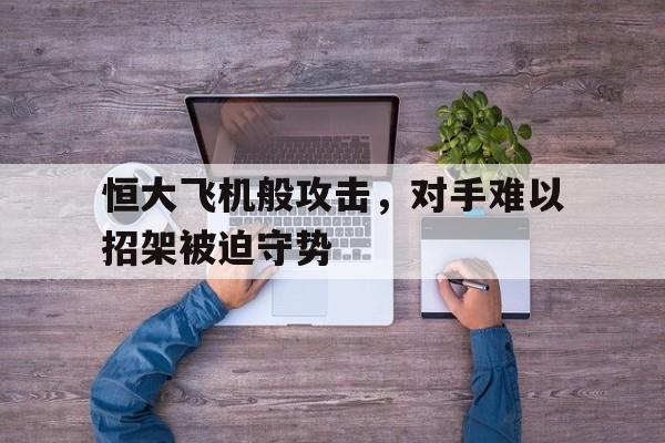开云体育官方网站-包含恒大飞机般攻击，对手难以招架被迫守势的词条